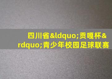 四川省“贡嘎杯”青少年校园足球联赛