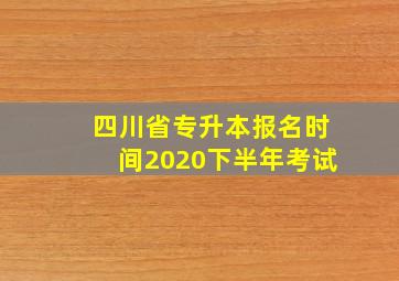 四川省专升本报名时间2020下半年考试