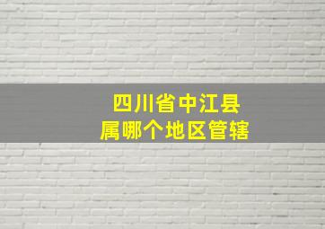 四川省中江县属哪个地区管辖