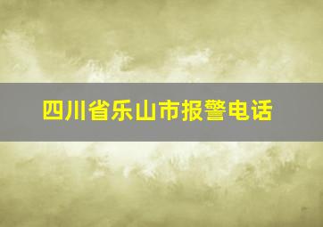 四川省乐山市报警电话