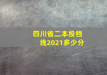 四川省二本投档线2021多少分