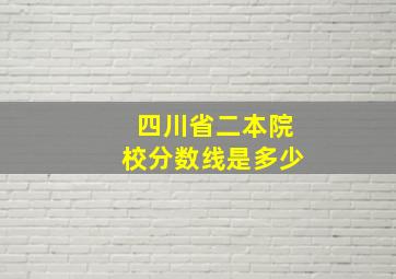 四川省二本院校分数线是多少