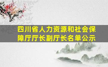 四川省人力资源和社会保障厅厅长副厅长名单公示