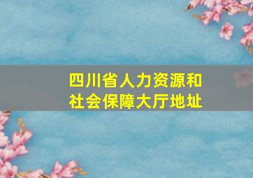 四川省人力资源和社会保障大厅地址