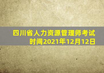 四川省人力资源管理师考试时间2021年12月12日