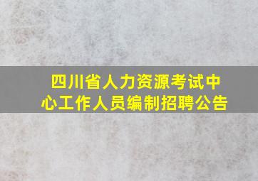 四川省人力资源考试中心工作人员编制招聘公告