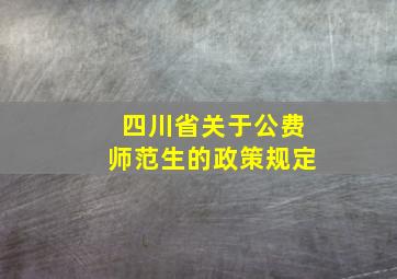 四川省关于公费师范生的政策规定