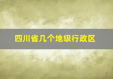 四川省几个地级行政区