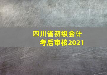 四川省初级会计考后审核2021