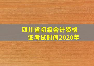 四川省初级会计资格证考试时间2020年