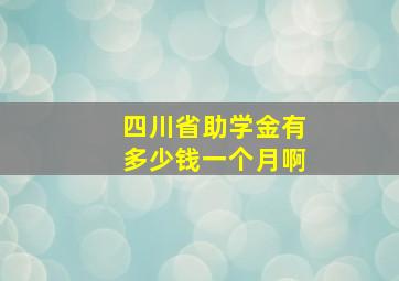 四川省助学金有多少钱一个月啊