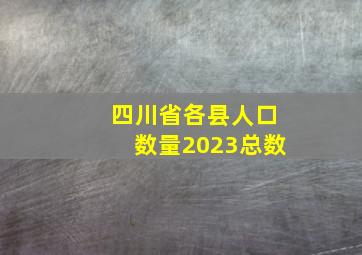 四川省各县人口数量2023总数