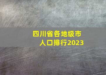 四川省各地级市人口排行2023