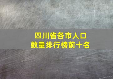 四川省各市人口数量排行榜前十名