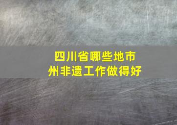 四川省哪些地市州非遗工作做得好