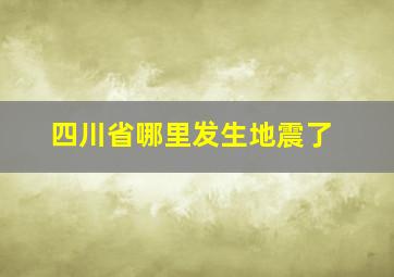 四川省哪里发生地震了