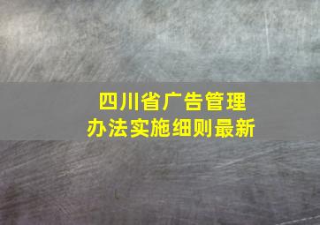 四川省广告管理办法实施细则最新