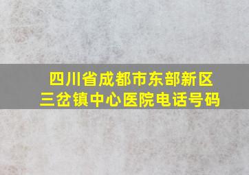 四川省成都市东部新区三岔镇中心医院电话号码