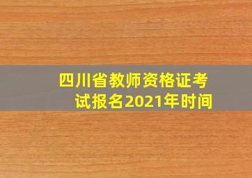 四川省教师资格证考试报名2021年时间