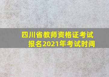 四川省教师资格证考试报名2021年考试时间