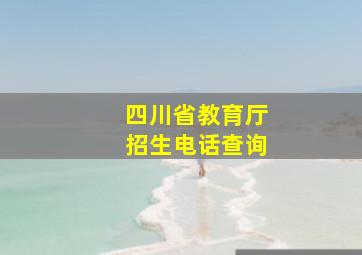 四川省教育厅招生电话查询