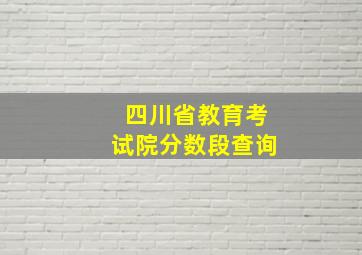 四川省教育考试院分数段查询