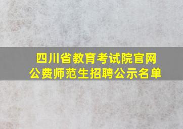 四川省教育考试院官网公费师范生招聘公示名单