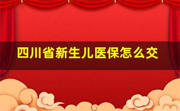 四川省新生儿医保怎么交