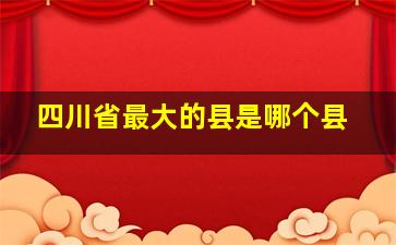 四川省最大的县是哪个县