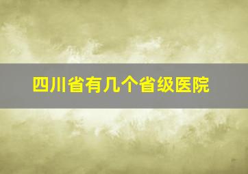 四川省有几个省级医院