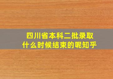 四川省本科二批录取什么时候结束的呢知乎