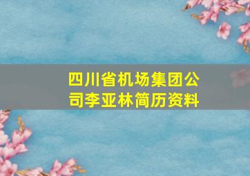 四川省机场集团公司李亚林简历资料