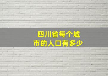 四川省每个城市的人口有多少