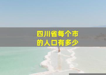 四川省每个市的人口有多少