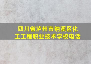 四川省泸州市纳溪区化工工程职业技术学校电话