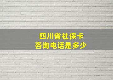 四川省社保卡咨询电话是多少