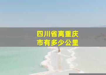 四川省离重庆市有多少公里