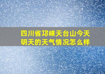 四川省邛崃天台山今天明天的天气情况怎么样