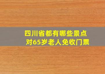 四川省都有哪些景点对65岁老人免收门票