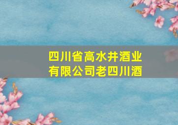 四川省高水井酒业有限公司老四川酒