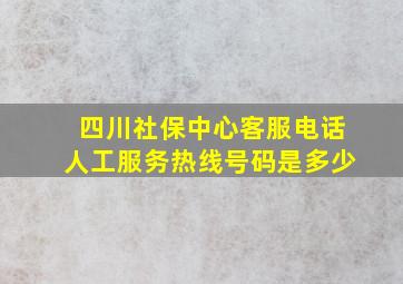 四川社保中心客服电话人工服务热线号码是多少