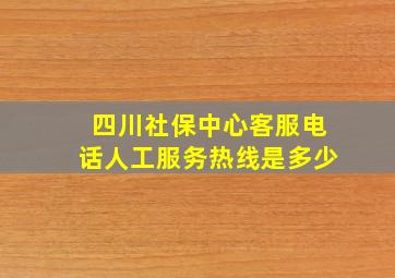 四川社保中心客服电话人工服务热线是多少