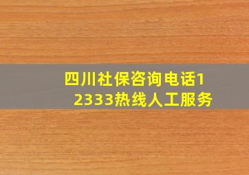 四川社保咨询电话12333热线人工服务