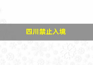 四川禁止入境