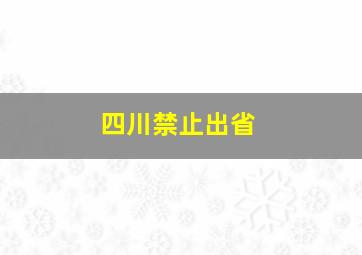 四川禁止出省