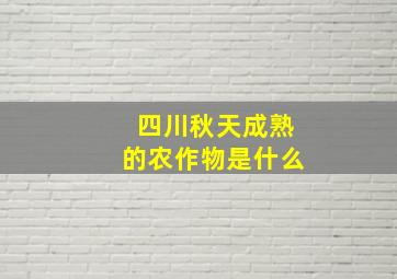 四川秋天成熟的农作物是什么