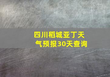 四川稻城亚丁天气预报30天查询