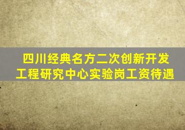 四川经典名方二次创新开发工程研究中心实验岗工资待遇