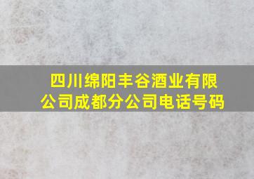 四川绵阳丰谷酒业有限公司成都分公司电话号码