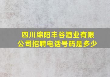 四川绵阳丰谷酒业有限公司招聘电话号码是多少